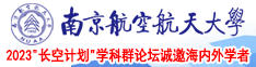 美女骚货视频南京航空航天大学2023“长空计划”学科群论坛诚邀海内外学者